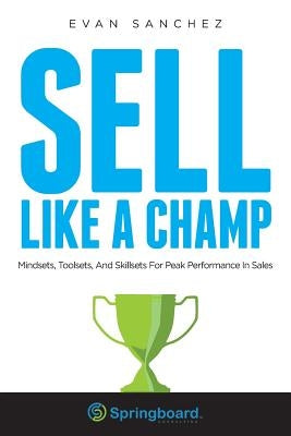 Sell Like A Champ: Mindsets, Toolsets, And Skillsets For Peak Performance In Sales by Sanchez, Evan