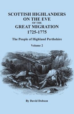 Scottish Highlanders on the Eve of the Great Migration, 1725-1775: The People of Highland Perthshire. Volume 2 by Dobson, David