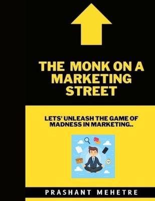 The Monk on a Marketing Street: Let's Unleash the Game of Madness in Marketing by Mehetre, Prashant Dilip