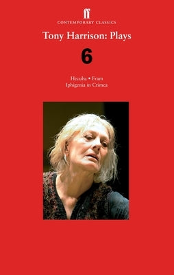 Tony Harrison Plays 6: Hecuba; Fram; Iphigenia in Crimea by Harrison, Tony