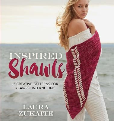 Inspired Shawls: 15 Creative Patterns for Year-Round Knitting by Zukaite, Laura