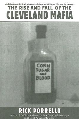 The Rise and Fall of the Cleveland Mafia: Corn Sugar and Blood by Porrello, Rick