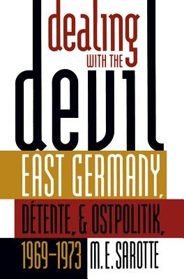 Dealing with the Devil: East Germany, Détente, and Ostpolitik, 1969-1973 by Sarotte, M. E.