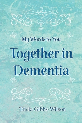 My Words to You Together in Dementia by Gibbs-Wilson, Tricia