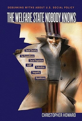 The Welfare State Nobody Knows: Debunking Myths about U.S. Social Policy by Howard, Christopher