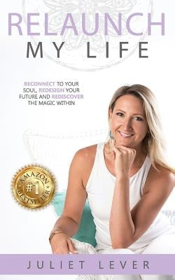 Relaunch My Life: A guide to help you reconnect to your soul, redesign your future and rediscover the magic within by Lever, Juliet