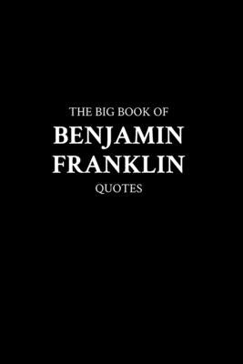 The Big Book of Benjamin Franklin Quotes by M. K.