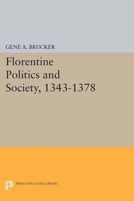 Florentine Politics and Society, 1343-1378 by Brucker, Gene A.