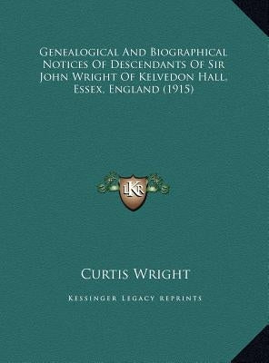 Genealogical And Biographical Notices Of Descendants Of Sir John Wright Of Kelvedon Hall, Essex, England (1915) by Wright, Curtis