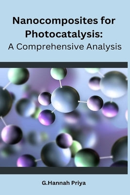 Nanocomposites for Photocatalysis: A Comprehensive Analysis by Priya, G. Hannah