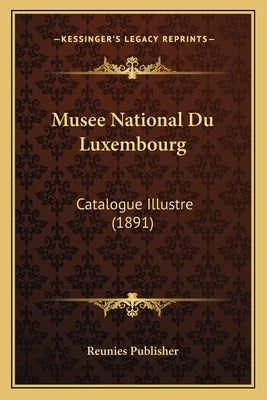 Musee National Du Luxembourg: Catalogue Illustre (1891) by Reunies Publisher