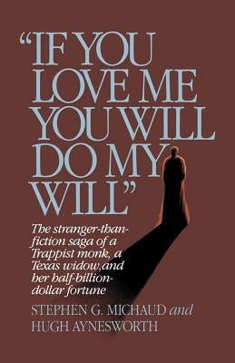 If You Love Me, You Will Do My Will: The Stranger-Than-Fiction Saga of a Trappist Monk, a Texas Widow, and Her Half-Billion-Dollar Fortune by Michaud, Stephen G.