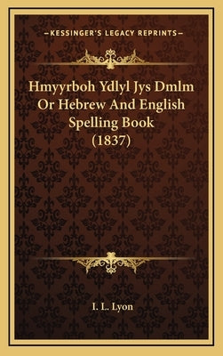 Hmyyrboh Ydlyl Jys Dmlm Or Hebrew And English Spelling Book (1837) by Lyon, I. L.