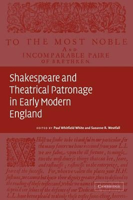 Shakespeare and Theatrical Patronage in Early Modern England by White, Paul Whitfield