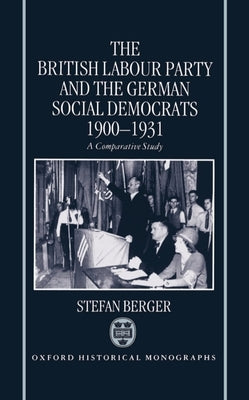 The British Labour Party and the German Social Democrats, 1900-1931 by Berger, Stefan