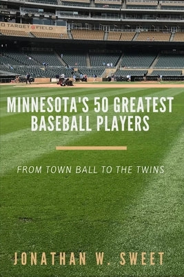 Minnesota's 50 Greatest Baseball Players by Sweet, Jonathan W.