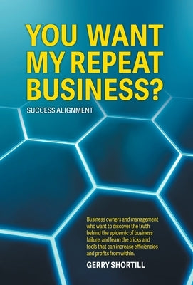 You Want My Repeat Business?: Success Alignment by Shortill, Gerry