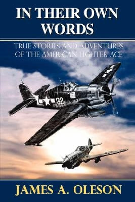 In Their Own Words: True Stories and Adventures of the American Fighter Ace by Oleson, James A.