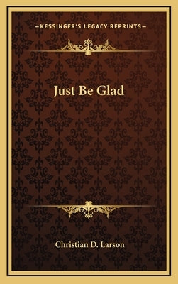 Just Be Glad by Larson, Christian D.