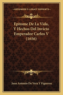 Epitome De La Vida, Y Hechos Del Invicto Emperador Carlos V (1656) by Figueroa, Juan Antonio De Vera y.
