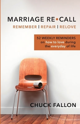 Marriage Recall: 52 Weekly Reminders on How to Love During the Everyday of Life by Fallon, Chuck