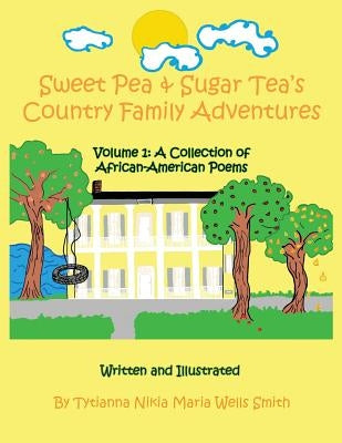 Sweet Pea & Sugar Tea's Country Family Adventures: Volume 1: A Collection of African-American Poems by Wells Smith, Tytianna Nikia Maria