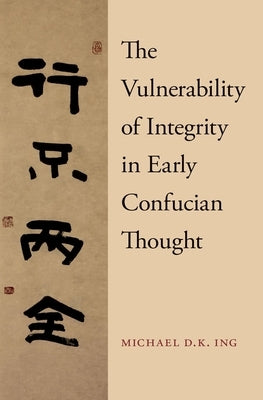The Vulnerability of Integrity in Early Confucian Thought by Ing, Michael