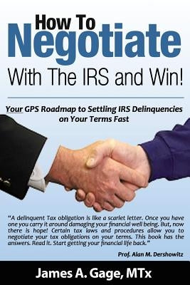 How To Negotiate With The IRS and Win!: Your GPS Roadmap to Settling IRS Delinquencies - on Your Terms Fast. by Gage Mtx, James a.