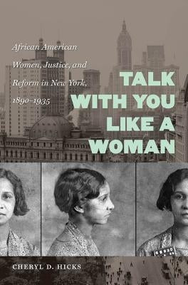 Talk with You Like a Woman: African American Women, Justice, and Reform in New York, 1890-1935 by Hicks, Cheryl D.