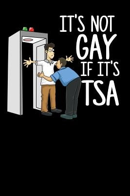 It's Not Gay If It's TSA: 120 Pages I 6x9 I Music Sheet I Funny Airport Security & Holiday Gifts I Apparel by Notebooks, Funny