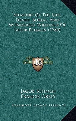 Memoirs Of The Life, Death, Burial, And Wonderful Writings Of Jacob Behmen (1780) by Behmen, Jacob