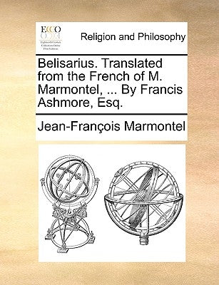 Belisarius. Translated from the French of M. Marmontel, ... by Francis Ashmore, Esq. by Marmontel, Jean Francois
