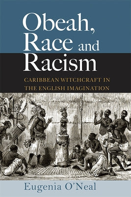 Obeah, Race and Racism: Caribbean Witchcraft in the English Imagination by O'Neal, Eugenia