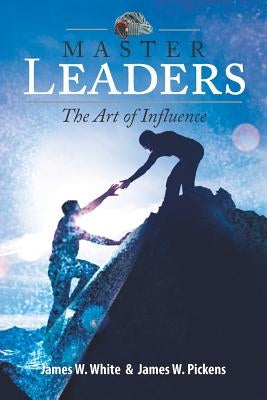 Master Leaders, The Art of Influence by Pickens, James W.