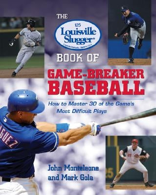 The Louisville Slugger Book of Game-Breaker Baseball: How to Master 30 of the Game's Most Difficult Plays by Monteleone, John