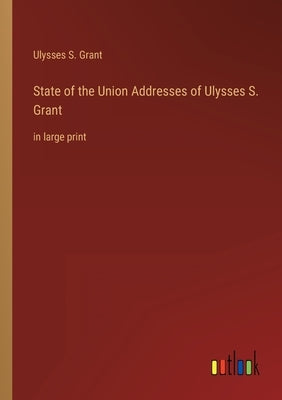 State of the Union Addresses of Ulysses S. Grant: in large print by Grant, Ulysses S.