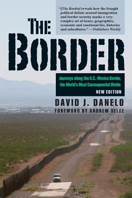 The Border: Journeys Along the U.S.-Mexico Border, the World's Most Consequential Divide by Danelo, David J.