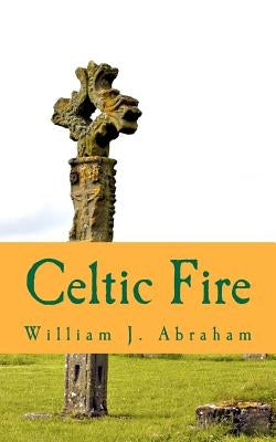 Celtic Fire: Evangelism in the Wisdom and Power of the Spirit by Abraham, William J.