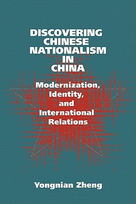 Discovering Chinese Nationalism in China: Modernization, Identity, and International Relations by Zheng, Yongnian