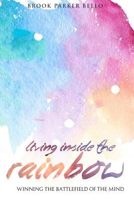 Living Inside The Rainbow: Winning The Battlefield of the Mind After Human Trafficking & Mental Bondage by Parker Bello, Brook