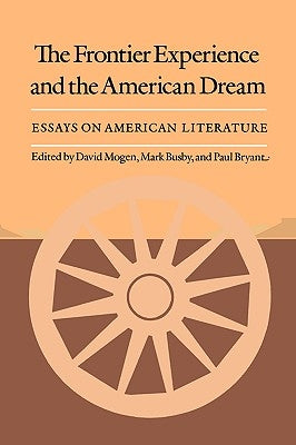 The Frontier Experience and the American Dream: Essays on American Literature by Mogen, David