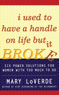 I Used to Have a Handle on Life But It Broke: Six Power Solutions for Women with Too Much to Do by Loverde, Mary