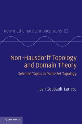 Non-Hausdorff Topology and Domain Theory: Selected Topics in Point-Set Topology by Goubault-Larrecq, Jean
