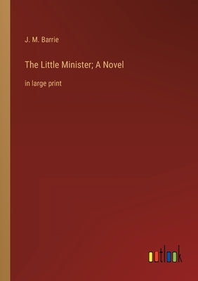 The Little Minister; A Novel: in large print by Barrie, James Matthew
