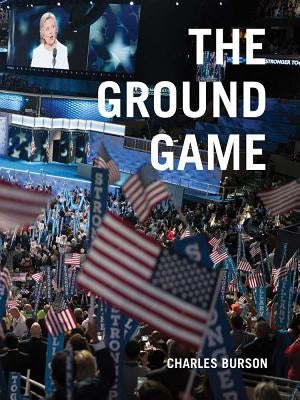 Charles Burson: The Ground Game: Through My Lens, the 2016 Campaign by Burson, Charles
