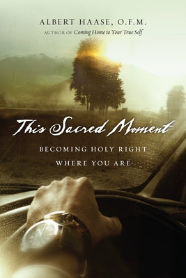 This Sacred Moment: Becoming Holy Right Where You Are by Haase Ofm, Albert