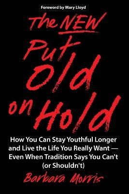 The New Put Old on Hold: How You Can Stay Youthful Longer and Live the Life You Really Want -- Even When Tradition Says You Can't (or Shouldn't by Lloyd, Mary