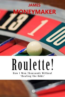 Roulette!: How I Won Thousands Without 'Beating the Odds' by Moneymaker, James P.