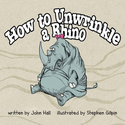 How to Unwrinkle a Rhino by Gilpin, Stephen