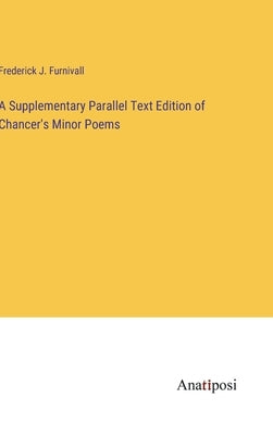 A Supplementary Parallel Text Edition of Chancer's Minor Poems by Furnivall, Frederick J.